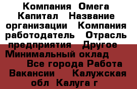 Компания «Омега Капитал › Название организации ­ Компания-работодатель › Отрасль предприятия ­ Другое › Минимальный оклад ­ 40 000 - Все города Работа » Вакансии   . Калужская обл.,Калуга г.